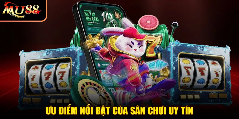 Ưu điểm nổi bật của sân chơi uy tín
